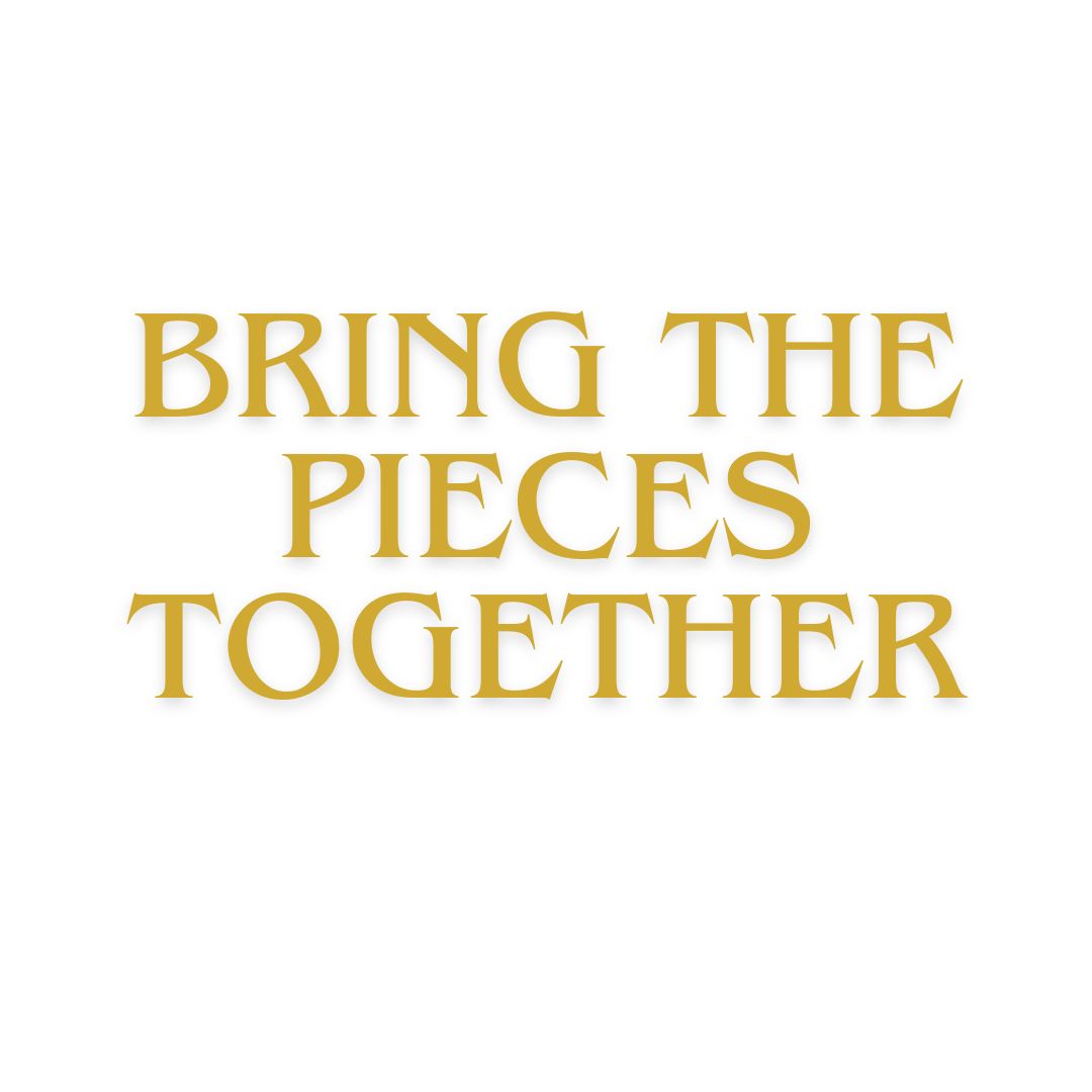LIFE IS WONDERFUL — A Virtual Fine Art Solo Exhibition by Diana Dimova TRAXI. Art Project inspired by Nature, exploring Time.

 The phrase 'BRING THE PIECES TOGETHER' is displayed in a gold serif typeface with a subtle drop shadow, centered on a plain white background.