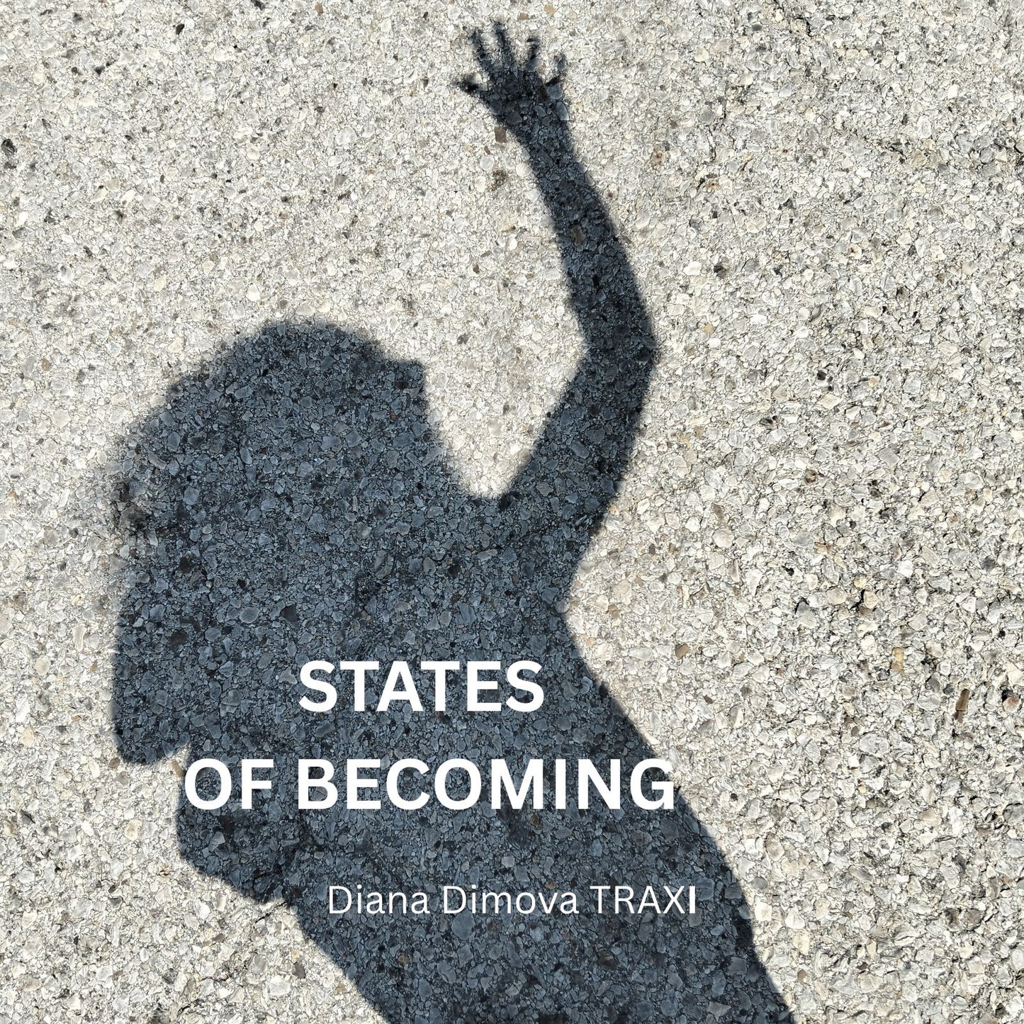 Digital art catalogue cover for States of Becoming contemporary abstract art collection by Diana Dimova - TRAXI A square cover-style image showing a dark shadow of a person with one arm raised on a light textured concrete surface. Large white text reads 'STATES OF BECOMING' and smaller text below reads 'Diana Dimova TRAXI'.
