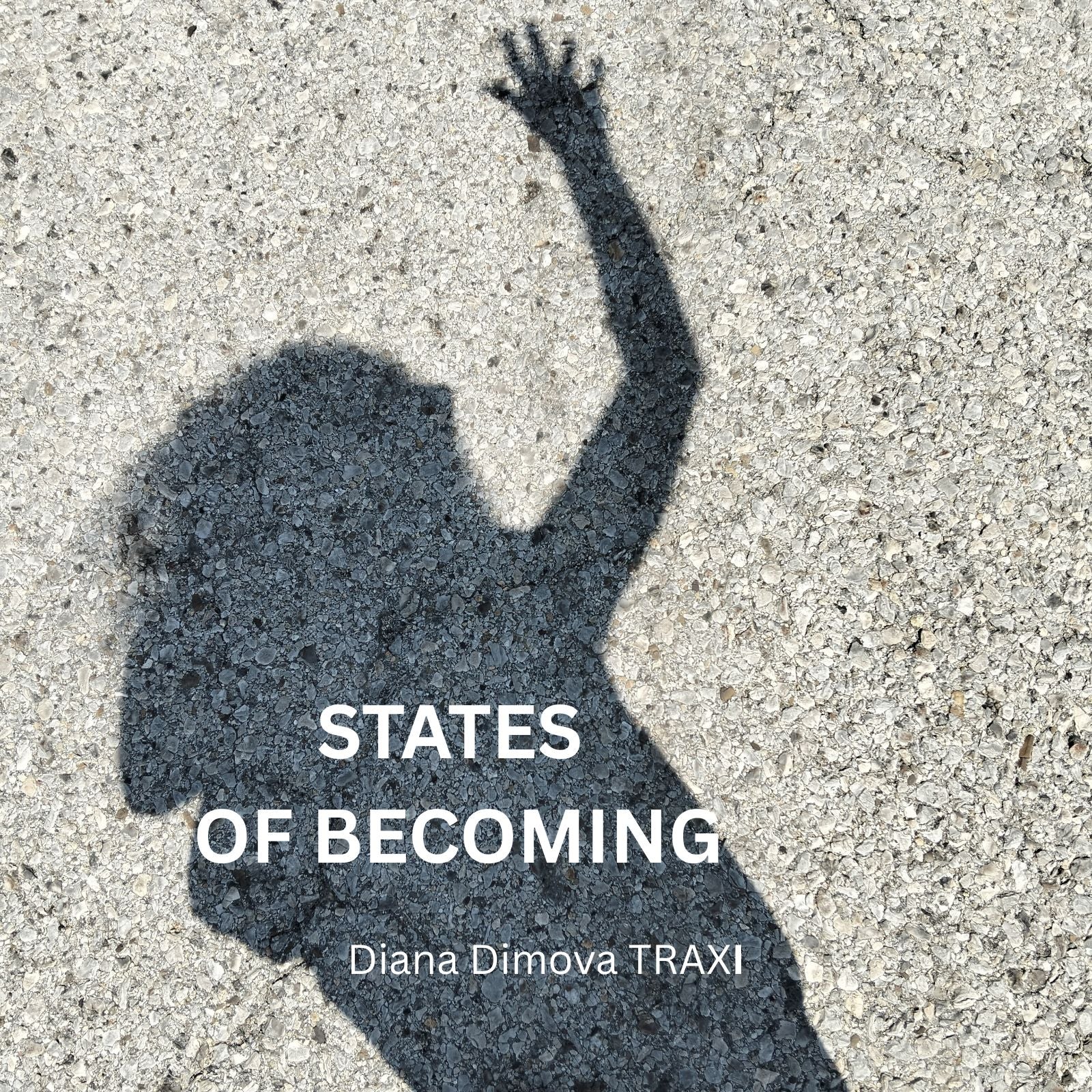 Digital art catalogue cover for States of Becoming contemporary abstract art collection by Diana Dimova - TRAXI A square cover-style image showing a dark shadow of a person with one arm raised on a light textured concrete surface. Large white text reads 'STATES OF BECOMING' and smaller text below reads 'Diana Dimova TRAXI'.